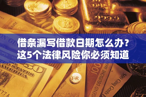 北京借条漏写借款日期怎么办？这5个法律风险你必须知道