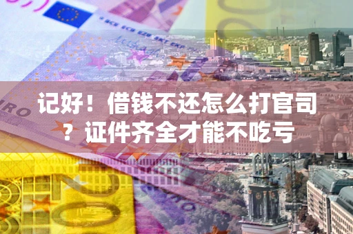 北京记好！借钱不还怎么打官司？证件齐全才能不吃亏