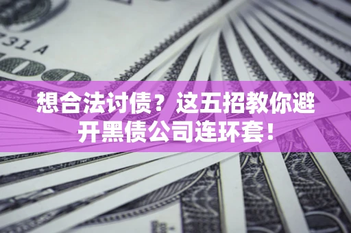 北京想合法讨债？这五招教你避开黑债公司连环套！