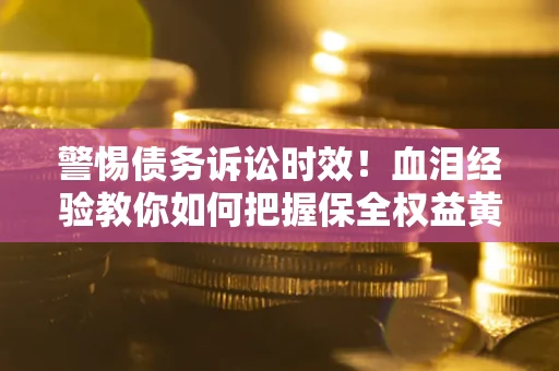 北京警惕债务诉讼时效！血泪经验教你如何把握保全权益黄金期