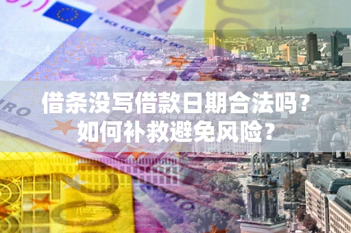 北京借条没写借款日期合法吗？如何补救避免风险？