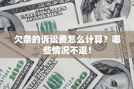 北京欠条的诉讼费怎么计算?哪些情况不退! 北京欠条的诉讼费怎么计算?哪些情况不退!