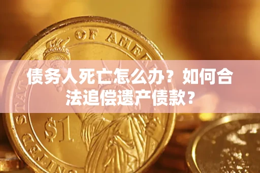 北京债务人死亡怎么办？如何合法追偿遗产债款？