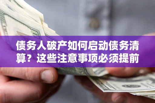 北京债务人破产如何启动债务清算？这些注意事项必须提前知道