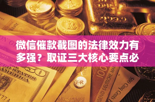 北京微信催款截图的法律效力有多强？取证三大核心要点必须知道！