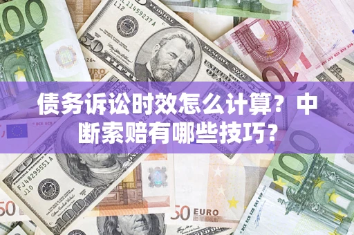 北京债务诉讼时效怎么计算？中断索赔有哪些技巧？