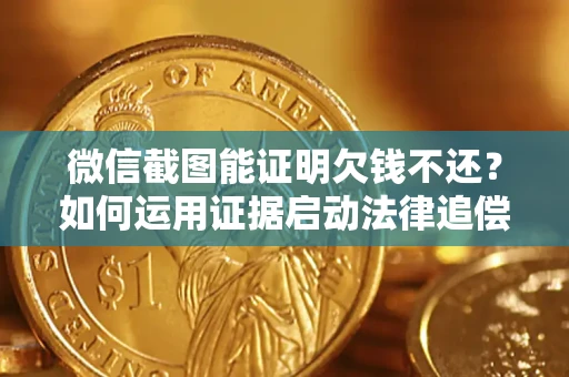 北京微信截图能证明欠钱不还？如何运用证据启动法律追偿程序？
