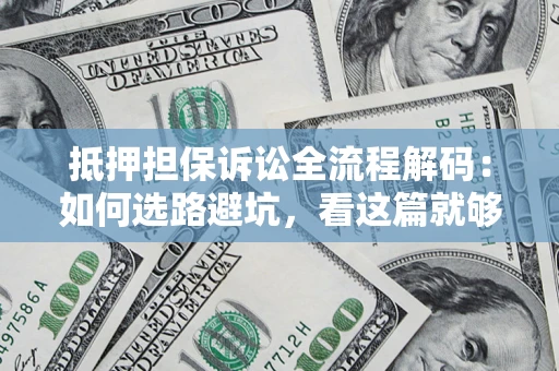 北京抵押担保诉讼全流程解码：如何选路避坑，看这篇就够了