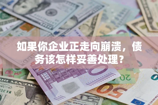 北京如果你企业正走向崩溃，债务该怎样妥善处理？