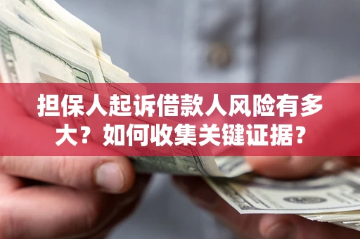 北京担保人起诉借款人风险有多大？如何收集关键证据？
