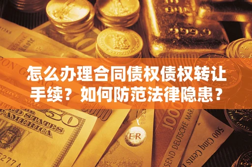 北京怎么办理合同债权债权转让手续？如何防范法律隐患？