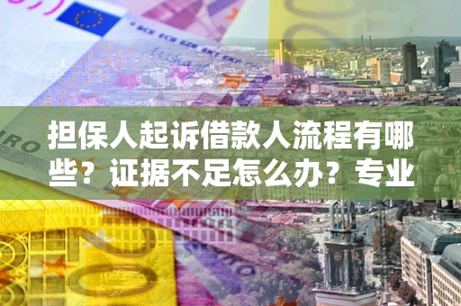 北京担保人起诉借款人流程有哪些？证据不足怎么办？专业律师解答