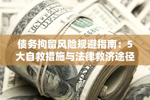 北京债务拘留风险规避指南：5大自救措施与法律救济途径