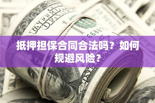 北京抵押担保合同合法吗？如何规避风险？