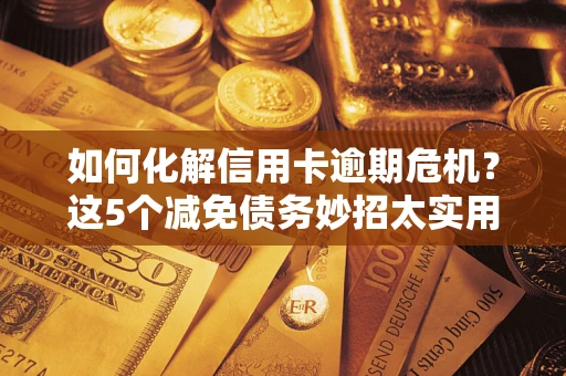 北京如何化解信用卡逾期危机？这5个减免债务妙招太实用
