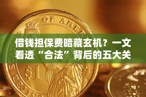 北京借钱担保费暗藏玄机？一文看透“合法”背后的五大关键陷阱