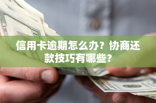 北京信用卡逾期怎么办？协商还款技巧有哪些？