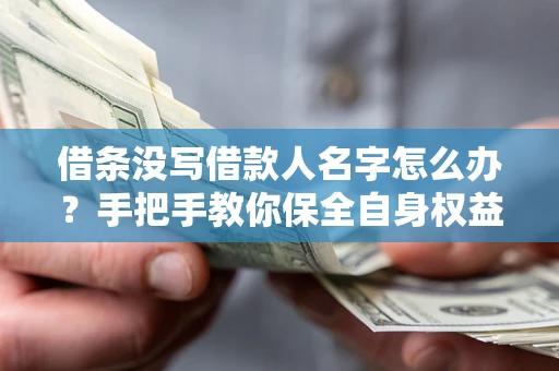 北京借条没写借款人名字怎么办？手把手教你保全自身权益
