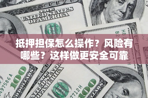 北京抵押担保怎么操作？风险有哪些？这样做更安全可靠