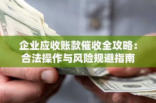 北京企业应收账款催收全攻略：合法操作与风险规避指南