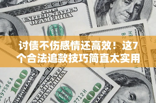 北京讨债不伤感情还高效！这7个合法追款技巧简直太实用