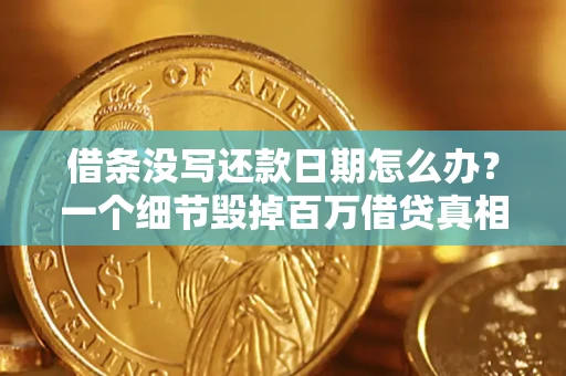 北京借条没写还款日期怎么办？一个细节毁掉百万借贷真相