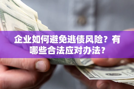 北京企业如何避免逃债风险？有哪些合法应对办法？
