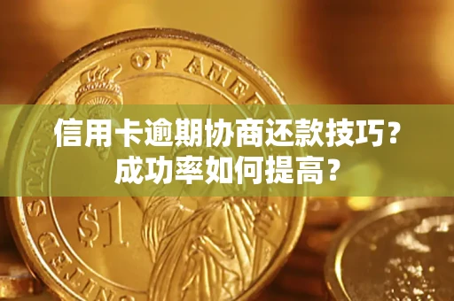 北京信用卡逾期协商还款技巧？成功率如何提高？