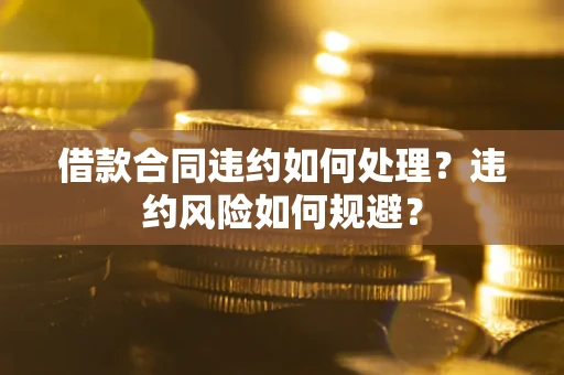 北京借款合同违约如何处理？违约风险如何规避？