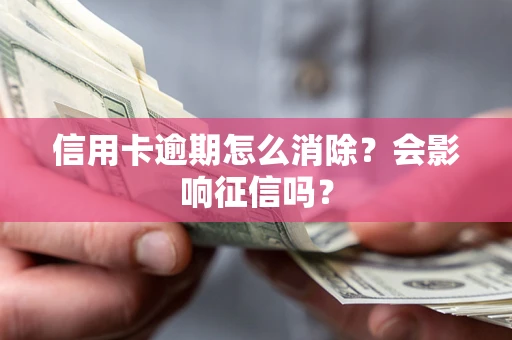 北京信用卡逾期怎么消除？会影响征信吗？