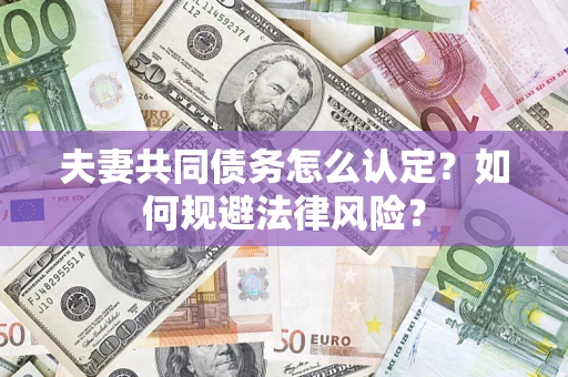 北京夫妻共同债务怎么认定？如何规避法律风险？