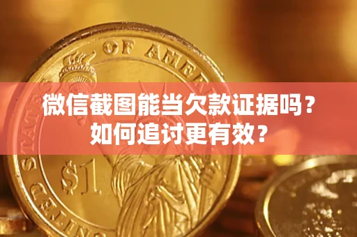 北京微信截图能当欠款证据吗？如何追讨更有效？