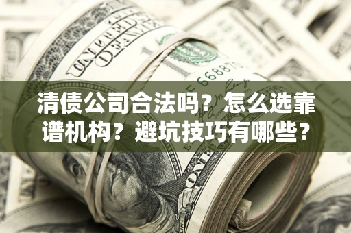 北京清债公司合法吗？怎么选靠谱机构？避坑技巧有哪些？