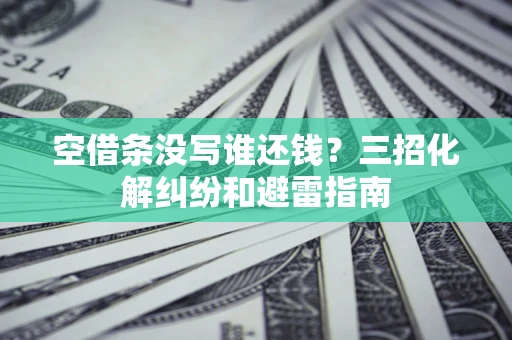 北京空借条没写谁还钱？三招化解纠纷和避雷指南