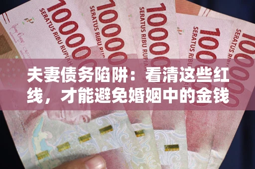 北京夫妻债务陷阱：看清这些红线，才能避免婚姻中的金钱危机