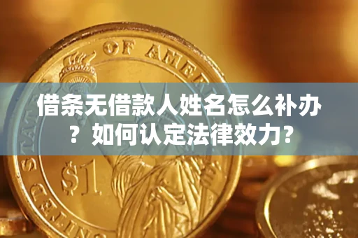 北京借条无借款人姓名怎么补办？如何认定法律效力？