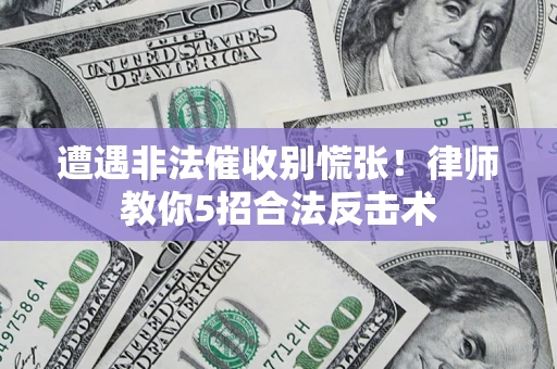 北京遭遇非法催收别慌张！律师教你5招合法反击术