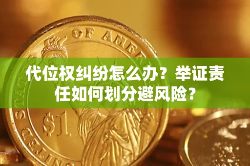 北京代位权纠纷怎么办？举证责任如何划分避风险？