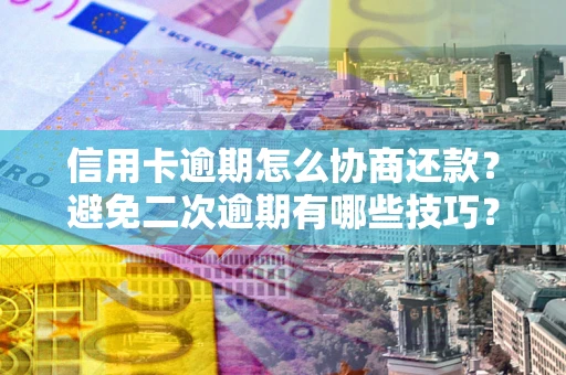 北京信用卡逾期怎么协商还款？避免二次逾期有哪些技巧？