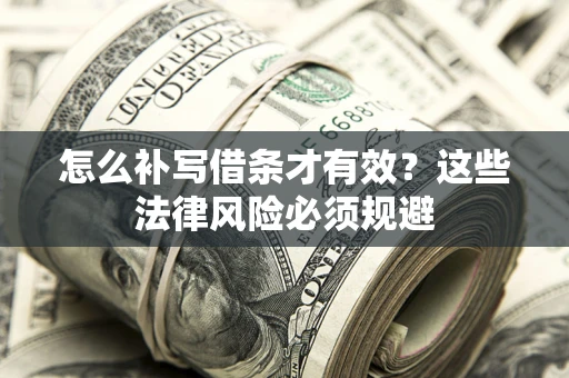 北京怎么补写借条才有效？这些法律风险必须规避