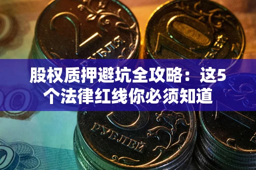 北京股权质押避坑全攻略：这5个法律红线你必须知道