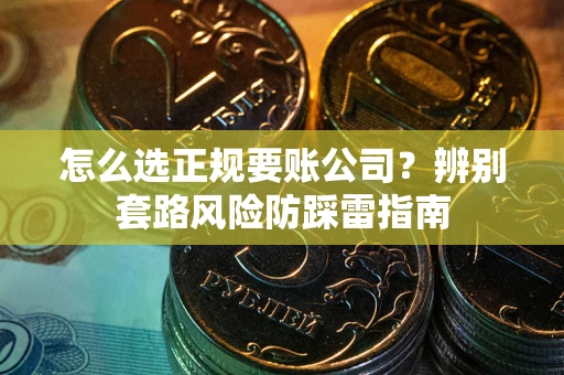 北京怎么选正规要账公司？辨别套路风险防踩雷指南