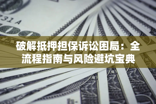 北京破解抵押担保诉讼困局:全流程指南与风险避坑宝典 北京破解抵押担保诉讼困局:全流程指南与风险避坑宝典