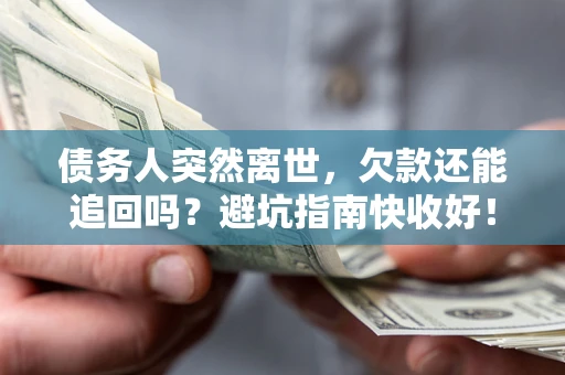 北京债务人突然离世，欠款还能追回吗？避坑指南快收好！