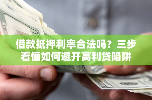 北京借款抵押利率合法吗？三步看懂如何避开高利贷陷阱