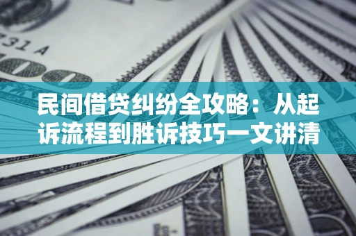 北京民间借贷纠纷全攻略：从起诉流程到胜诉技巧一文讲清