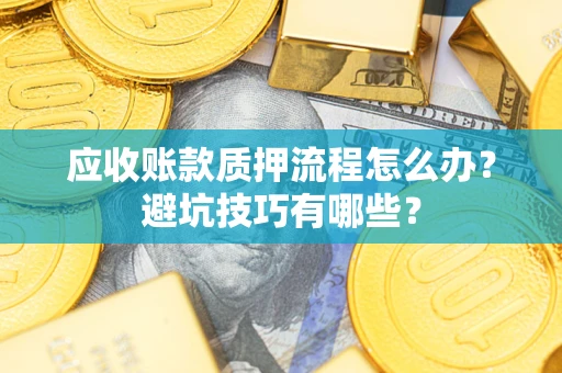 北京应收账款质押流程怎么办？避坑技巧有哪些？