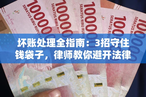 北京坏账处理全指南：3招守住钱袋子，律师教你避开法律雷区