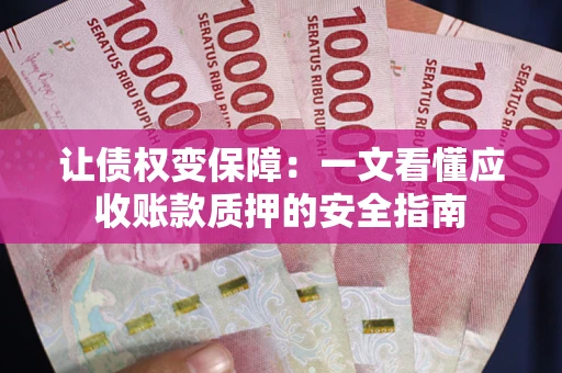 北京让债权变保障：一文看懂应收账款质押的安全指南