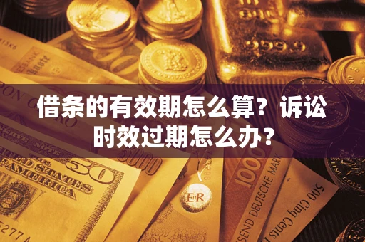 北京借条的有效期怎么算？诉讼时效过期怎么办？